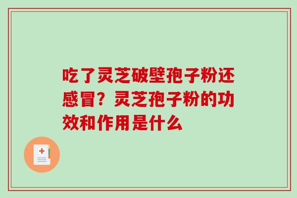 吃了灵芝破壁孢子粉还感冒?灵芝孢子粉的功效和作用是什么-第1张图片-破壁灵芝孢子粉研究指南 吃了灵芝破壁孢子粉还感冒?灵芝孢子粉的功效和作用是什么-第1张图片-破壁灵芝孢子粉研究指南