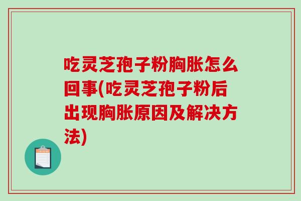 吃灵芝孢子粉胸胀怎么回事(吃灵芝孢子粉后出现胸胀原因及解决方法)-第1张图片-破壁灵芝孢子粉研究指南 吃灵芝孢子粉胸胀怎么回事(吃灵芝孢子粉后出现胸胀原因及解决方法)-第1张图片-破壁灵芝孢子粉研究指南