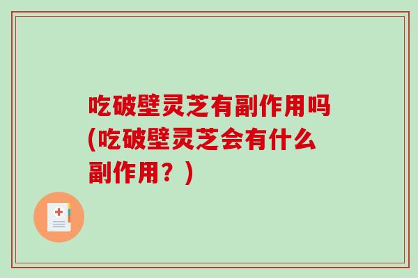 吃破壁灵芝有副作用吗(吃破壁灵芝会有什么副作用?)-第1张图片-破壁灵芝孢子粉研究指南 吃破壁灵芝有副作用吗(吃破壁灵芝会有什么副作用?)-第1张图片-破壁灵芝孢子粉研究指南