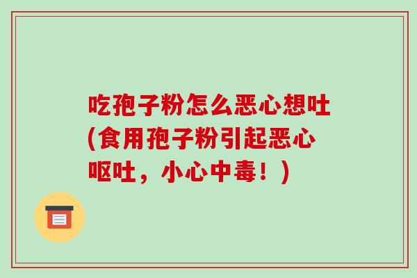吃孢子粉怎么恶心想吐(食用孢子粉引起恶心呕吐,小心中毒!)-第1张图片-破壁灵芝孢子粉研究指南 吃孢子粉怎么恶心想吐(食用孢子粉引起恶心呕吐,小心中毒!)-第1张图片-破壁灵芝孢子粉研究指南
