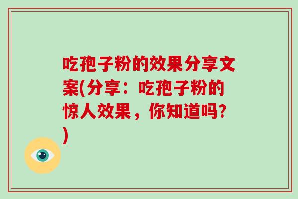 吃孢子粉的效果分享文案(分享：吃孢子粉的惊人效果，你知道吗？)-第1张图片-破壁灵芝孢子粉研究指南