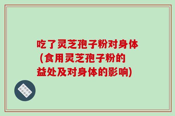 吃了灵芝孢子粉对身体 (食用灵芝孢子粉的益处及对身体的影响)-第1张图片-破壁灵芝孢子粉研究指南