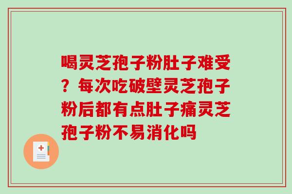 喝灵芝孢子粉肚子难受？每次吃破壁灵芝孢子粉后都有点肚子痛灵芝孢子粉不易消化吗-第1张图片-破壁灵芝孢子粉研究指南