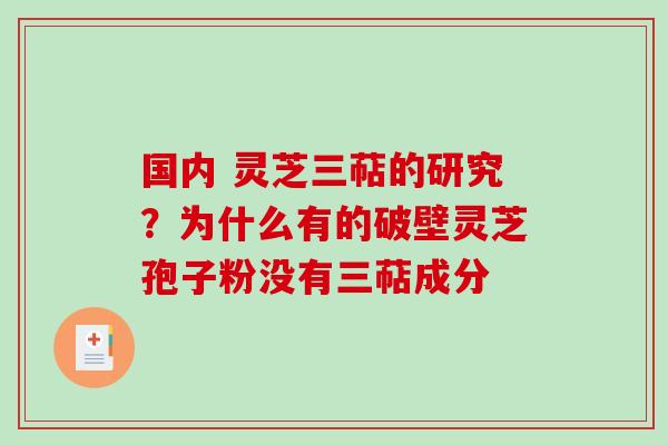 国内 灵芝三萜的研究？为什么有的破壁灵芝孢子粉没有三萜成分-第1张图片-破壁灵芝孢子粉研究指南