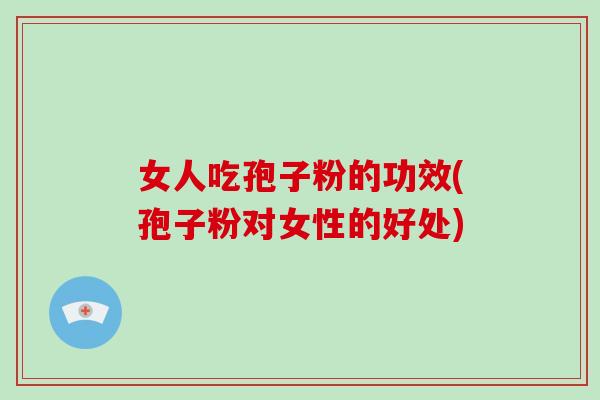 女人吃孢子粉的功效(孢子粉对女性的好处)-第1张图片-破壁灵芝孢子粉研究指南 女人吃孢子粉的功效(孢子粉对女性的好处)-第1张图片-破壁灵芝孢子粉研究指南