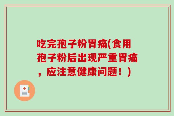吃完孢子粉胃痛(食用孢子粉后出现严重胃痛，应注意健康问题！)-第1张图片-破壁灵芝孢子粉研究指南