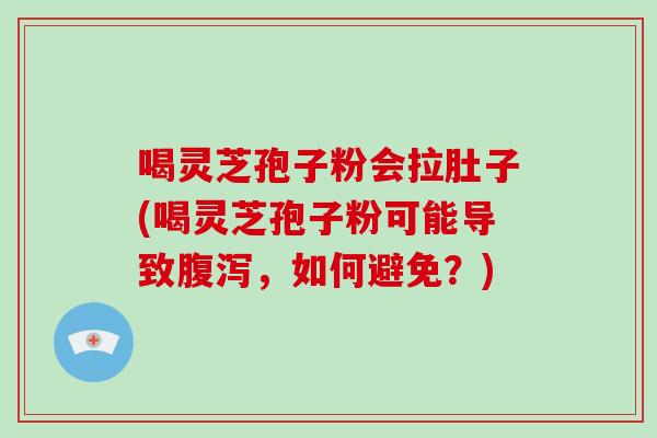 喝灵芝孢子粉会拉肚子(喝灵芝孢子粉可能导致腹泻,如何避免?)-第1张图片-破壁灵芝孢子粉研究指南 喝灵芝孢子粉会拉肚子(喝灵芝孢子粉可能导致腹泻,如何避免?)-第1张图片-破壁灵芝孢子粉研究指南