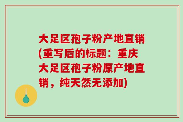 大足区孢子粉产地直销(重写后的标题:重庆大足区孢子粉原产地直销,纯天然无添加)-第1张图片-破壁灵芝孢子粉研究指南 大足区孢子粉产地直销(重写后的标题:重庆大足区孢子粉原产地直销,纯天然无添加)-第1张图片-破壁灵芝孢子粉研究指南