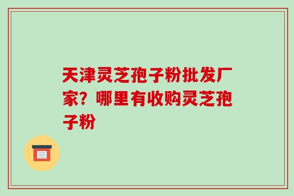 天津灵芝孢子粉批发厂家?哪里有收购灵芝孢子粉-第1张图片-破壁灵芝孢子粉研究指南 天津灵芝孢子粉批发厂家?哪里有收购灵芝孢子粉-第1张图片-破壁灵芝孢子粉研究指南
