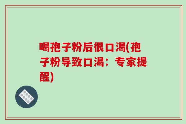 喝孢子粉后很口渴(孢子粉导致口渴:专家提醒)-第1张图片-破壁灵芝孢子粉研究指南 喝孢子粉后很口渴(孢子粉导致口渴:专家提醒)-第1张图片-破壁灵芝孢子粉研究指南