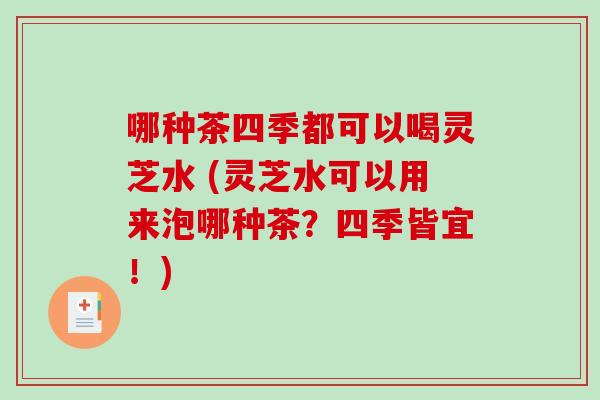 哪种茶四季都可以喝灵芝水 (灵芝水可以用来泡哪种茶?四季皆宜!)-第1张图片-破壁灵芝孢子粉研究指南 哪种茶四季都可以喝灵芝水 (灵芝水可以用来泡哪种茶?四季皆宜!)-第1张图片-破壁灵芝孢子粉研究指南