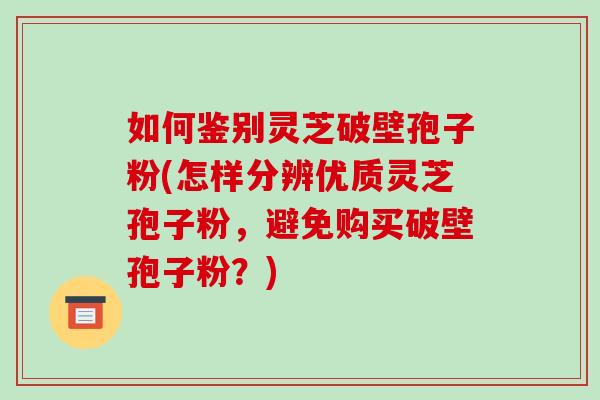 如何鉴别灵芝破壁孢子粉(怎样分辨优质灵芝孢子粉,避免购买破壁孢子粉?)-第1张图片-破壁灵芝孢子粉研究指南 如何鉴别灵芝破壁孢子粉(怎样分辨优质灵芝孢子粉,避免购买破壁孢子粉?)-第1张图片-破壁灵芝孢子粉研究指南