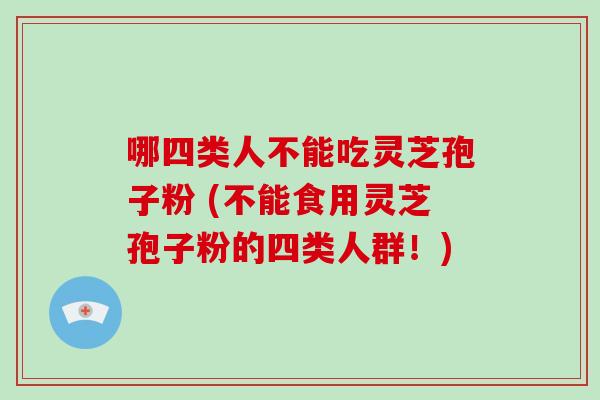 哪四类人不能吃灵芝孢子粉 (不能食用灵芝孢子粉的四类人群!)-第1张图片-破壁灵芝孢子粉研究指南 哪四类人不能吃灵芝孢子粉 (不能食用灵芝孢子粉的四类人群!)-第1张图片-破壁灵芝孢子粉研究指南