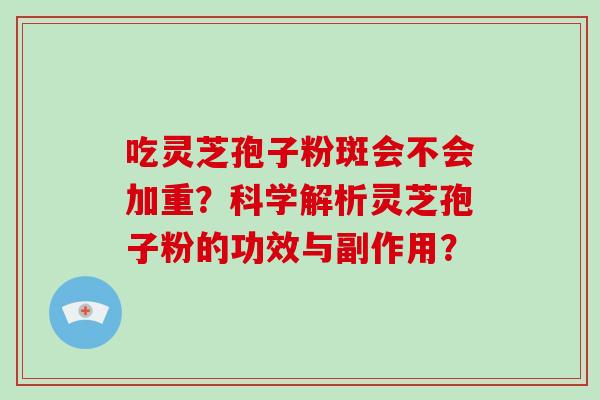 吃灵芝孢子粉斑会不会加重?科学解析灵芝孢子粉的功效与副作用?-第1张图片-破壁灵芝孢子粉研究指南 吃灵芝孢子粉斑会不会加重?科学解析灵芝孢子粉的功效与副作用?-第1张图片-破壁灵芝孢子粉研究指南