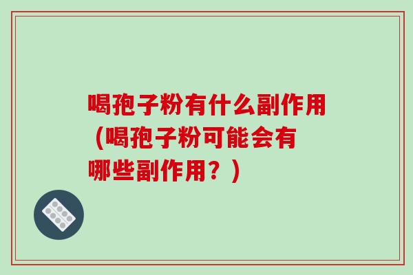 喝孢子粉有什么副作用 (喝孢子粉可能会有哪些副作用?)-第1张图片-破壁灵芝孢子粉研究指南 喝孢子粉有什么副作用 (喝孢子粉可能会有哪些副作用?)-第1张图片-破壁灵芝孢子粉研究指南