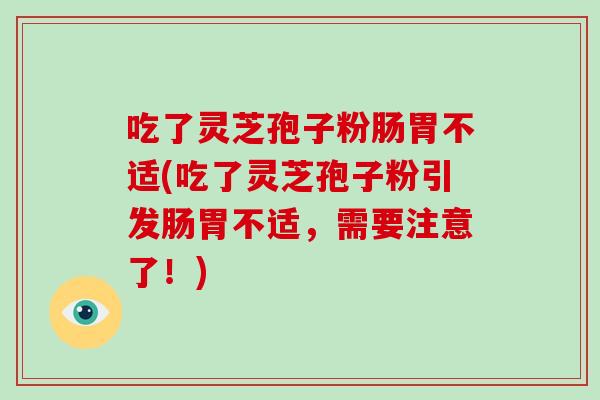吃了灵芝孢子粉肠胃不适(吃了灵芝孢子粉引发肠胃不适,需要注意了!)-第1张图片-破壁灵芝孢子粉研究指南 吃了灵芝孢子粉肠胃不适(吃了灵芝孢子粉引发肠胃不适,需要注意了!)-第1张图片-破壁灵芝孢子粉研究指南