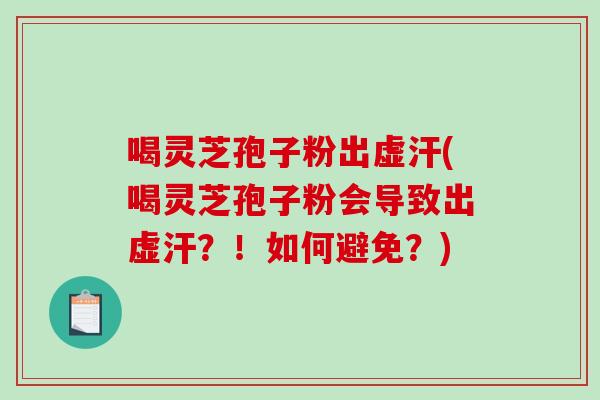 喝灵芝孢子粉出虚汗(喝灵芝孢子粉会导致出虚汗?!如何避免?)-第1张图片-破壁灵芝孢子粉研究指南 喝灵芝孢子粉出虚汗(喝灵芝孢子粉会导致出虚汗?!如何避免?)-第1张图片-破壁灵芝孢子粉研究指南