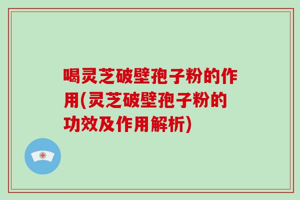 喝灵芝破壁孢子粉的作用(灵芝破壁孢子粉的功效及作用解析)-第1张图片-破壁灵芝孢子粉研究指南 喝灵芝破壁孢子粉的作用(灵芝破壁孢子粉的功效及作用解析)-第1张图片-破壁灵芝孢子粉研究指南