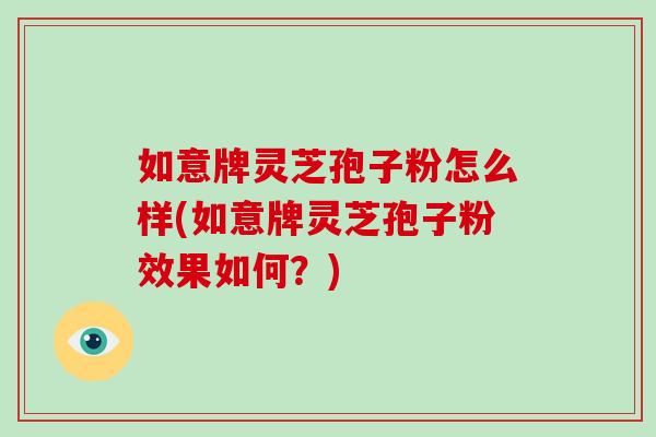 如意牌灵芝孢子粉怎么样(如意牌灵芝孢子粉效果如何?)-第1张图片-破壁灵芝孢子粉研究指南 如意牌灵芝孢子粉怎么样(如意牌灵芝孢子粉效果如何?)-第1张图片-破壁灵芝孢子粉研究指南