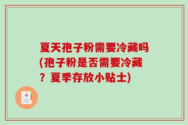 夏天孢子粉需要冷藏吗(孢子粉是否需要冷藏？夏季存放小贴士)-第1张图片-破壁灵芝孢子粉研究指南