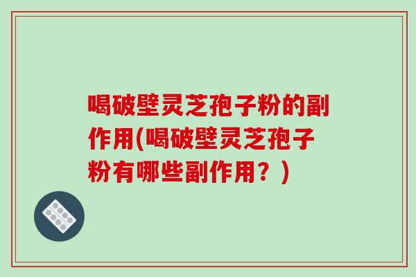 喝破壁灵芝孢子粉的副作用(喝破壁灵芝孢子粉有哪些副作用？)-第1张图片-破壁灵芝孢子粉研究指南