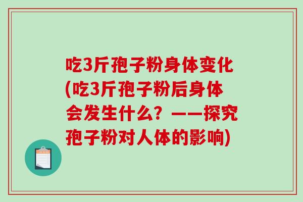 吃3斤孢子粉身体变化(吃3斤孢子粉后身体会发生什么?——探究孢子粉对人体的影响)-第1张图片-破壁灵芝孢子粉研究指南 吃3斤孢子粉身体变化(吃3斤孢子粉后身体会发生什么?——探究孢子粉对人体的影响)-第1张图片-破壁灵芝孢子粉研究指南