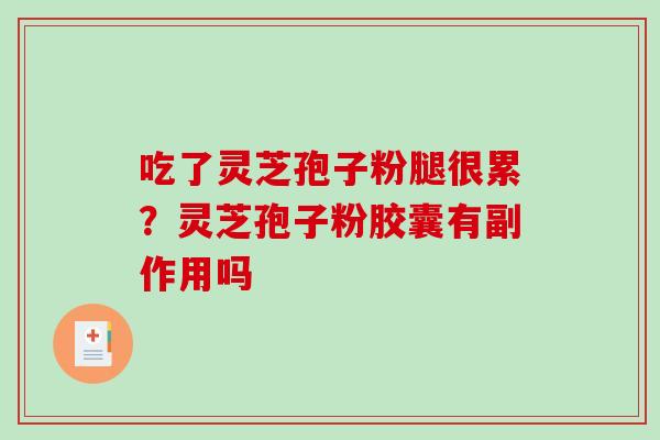 吃了灵芝孢子粉腿很累？灵芝孢子粉胶囊有副作用吗-第1张图片-破壁灵芝孢子粉研究指南
