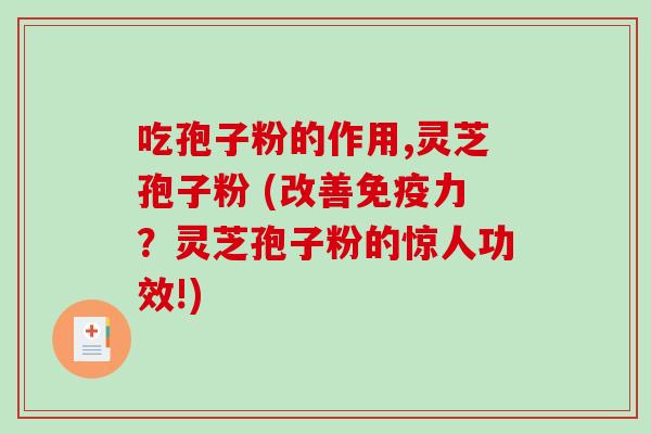 吃孢子粉的作用,灵芝孢子粉 (改善免疫力?灵芝孢子粉的惊人功效!)-第1张图片-破壁灵芝孢子粉研究指南 吃孢子粉的作用,灵芝孢子粉 (改善免疫力?灵芝孢子粉的惊人功效!)-第1张图片-破壁灵芝孢子粉研究指南