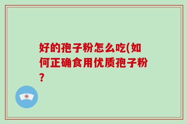 好的孢子粉怎么吃(如何正确食用优质孢子粉？-第1张图片-破壁灵芝孢子粉研究指南