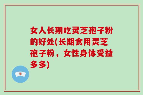 女人长期吃灵芝孢子粉的好处(长期食用灵芝孢子粉，女性身体受益多多)-第1张图片-破壁灵芝孢子粉研究指南