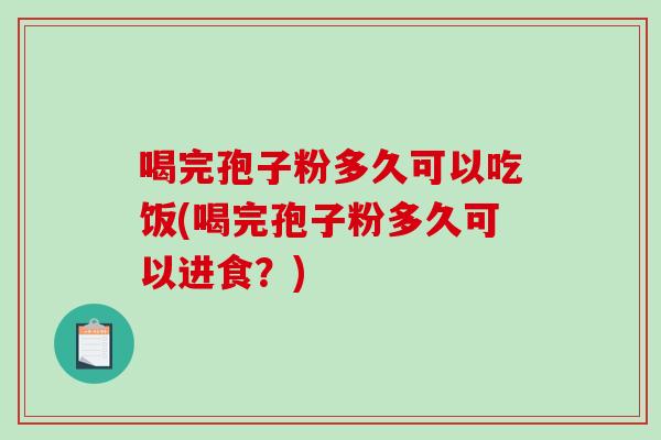 喝完孢子粉多久可以吃饭(喝完孢子粉多久可以进食?)-第1张图片-破壁灵芝孢子粉研究指南 喝完孢子粉多久可以吃饭(喝完孢子粉多久可以进食?)-第1张图片-破壁灵芝孢子粉研究指南