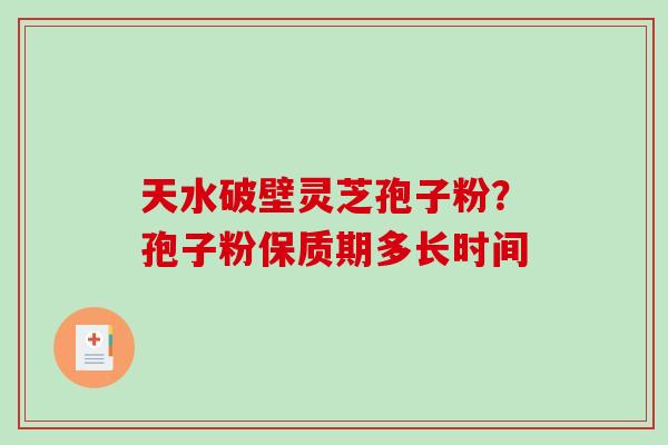 天水破壁灵芝孢子粉?孢子粉保质期多长时间-第1张图片-破壁灵芝孢子粉研究指南 天水破壁灵芝孢子粉?孢子粉保质期多长时间-第1张图片-破壁灵芝孢子粉研究指南