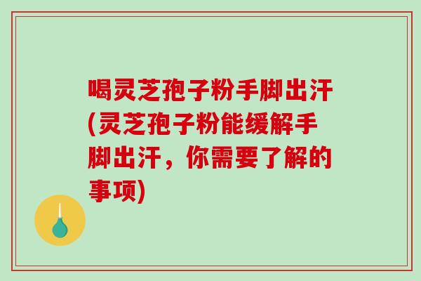 喝灵芝孢子粉手脚出汗(灵芝孢子粉能缓解手脚出汗,你需要了解的事项)-第1张图片-破壁灵芝孢子粉研究指南 喝灵芝孢子粉手脚出汗(灵芝孢子粉能缓解手脚出汗,你需要了解的事项)-第1张图片-破壁灵芝孢子粉研究指南
