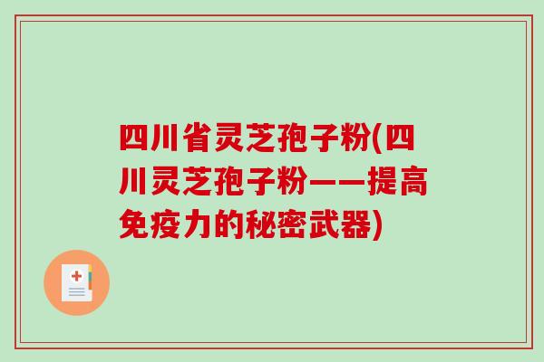四川省灵芝孢子粉(四川灵芝孢子粉——提高免疫力的秘密武器)-第1张图片-破壁灵芝孢子粉研究指南 四川省灵芝孢子粉(四川灵芝孢子粉——提高免疫力的秘密武器)-第1张图片-破壁灵芝孢子粉研究指南