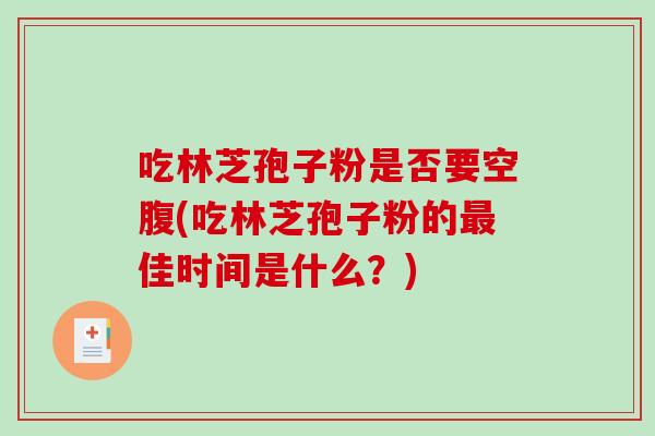 吃林芝孢子粉是否要空腹(吃林芝孢子粉的最佳时间是什么?)-第1张图片-破壁灵芝孢子粉研究指南 吃林芝孢子粉是否要空腹(吃林芝孢子粉的最佳时间是什么?)-第1张图片-破壁灵芝孢子粉研究指南