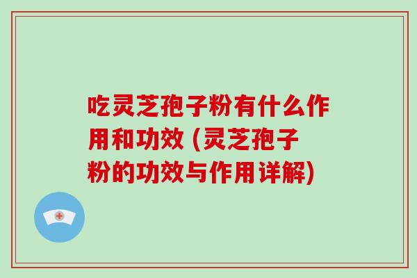 吃灵芝孢子粉有什么作用和功效 (灵芝孢子粉的功效与作用详解)-第1张图片-破壁灵芝孢子粉研究指南