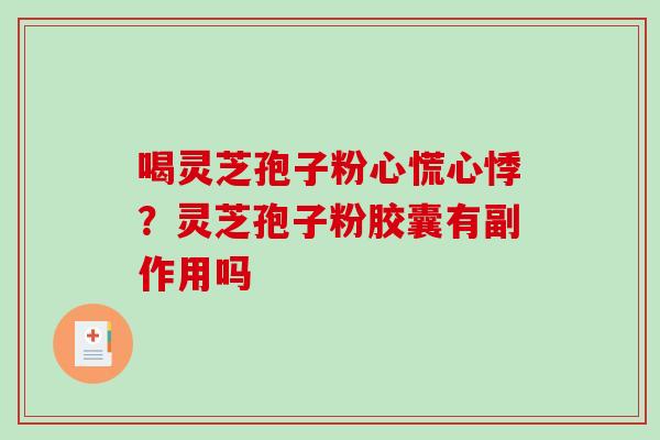 喝灵芝孢子粉心慌心悸?灵芝孢子粉胶囊有副作用吗-第1张图片-破壁灵芝孢子粉研究指南 喝灵芝孢子粉心慌心悸?灵芝孢子粉胶囊有副作用吗-第1张图片-破壁灵芝孢子粉研究指南