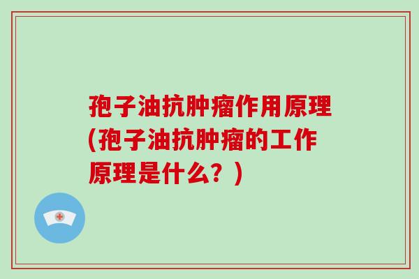 孢子油抗肿瘤作用原理(孢子油抗肿瘤的工作原理是什么?)-第1张图片-破壁灵芝孢子粉研究指南 孢子油抗肿瘤作用原理(孢子油抗肿瘤的工作原理是什么?)-第1张图片-破壁灵芝孢子粉研究指南