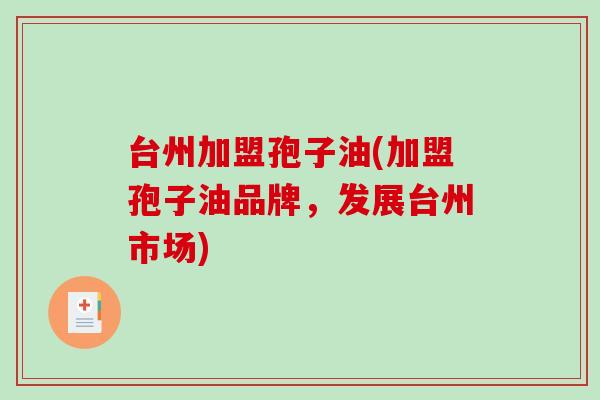 台州加盟孢子油(加盟孢子油品牌,发展台州市场)-第1张图片-破壁灵芝孢子粉研究指南 台州加盟孢子油(加盟孢子油品牌,发展台州市场)-第1张图片-破壁灵芝孢子粉研究指南