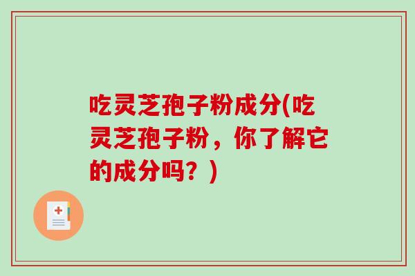 吃灵芝孢子粉成分(吃灵芝孢子粉,你了解它的成分吗?)-第1张图片-破壁灵芝孢子粉研究指南 吃灵芝孢子粉成分(吃灵芝孢子粉,你了解它的成分吗?)-第1张图片-破壁灵芝孢子粉研究指南