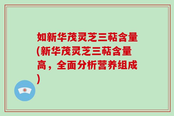 如新华茂灵芝三萜含量(新华茂灵芝三萜含量高,全面分析营养组成)-第1张图片-破壁灵芝孢子粉研究指南 如新华茂灵芝三萜含量(新华茂灵芝三萜含量高,全面分析营养组成)-第1张图片-破壁灵芝孢子粉研究指南