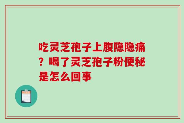 吃灵芝孢子上腹隐隐痛?喝了灵芝孢子粉便秘是怎么回事-第1张图片-破壁灵芝孢子粉研究指南 吃灵芝孢子上腹隐隐痛?喝了灵芝孢子粉便秘是怎么回事-第1张图片-破壁灵芝孢子粉研究指南