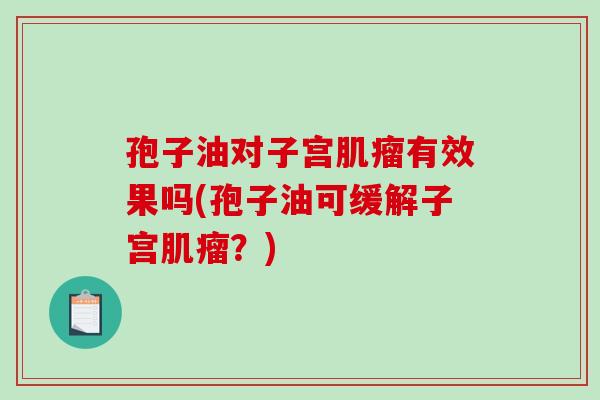 孢子油对子宫肌瘤有效果吗(孢子油可缓解子宫肌瘤?)-第1张图片-破壁灵芝孢子粉研究指南 孢子油对子宫肌瘤有效果吗(孢子油可缓解子宫肌瘤?)-第1张图片-破壁灵芝孢子粉研究指南