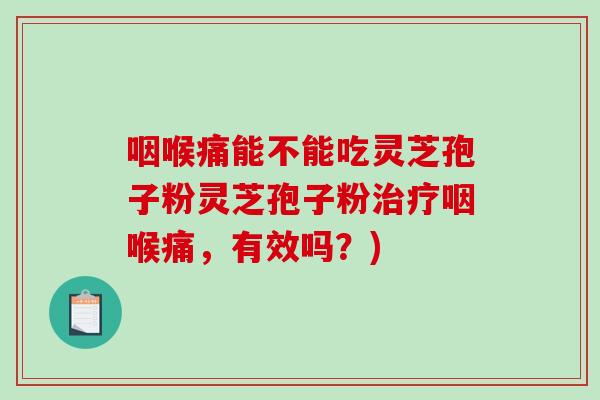 咽喉痛能不能吃灵芝孢子粉灵芝孢子粉治疗咽喉痛,有效吗?)-第1张图片-破壁灵芝孢子粉研究指南 咽喉痛能不能吃灵芝孢子粉灵芝孢子粉治疗咽喉痛,有效吗?)-第1张图片-破壁灵芝孢子粉研究指南