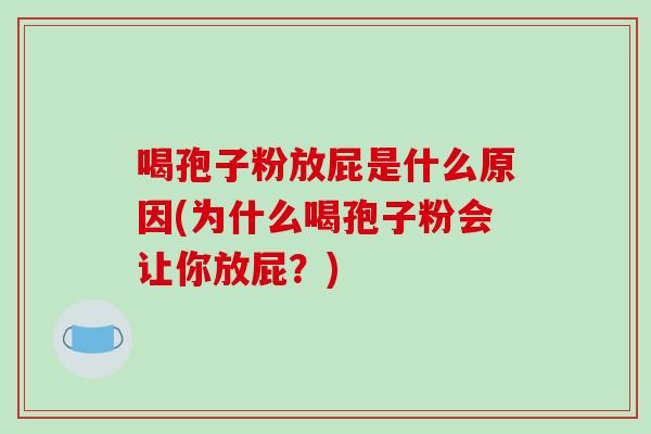喝孢子粉放屁是什么原因(为什么喝孢子粉会让你放屁?)-第1张图片-破壁灵芝孢子粉研究指南 喝孢子粉放屁是什么原因(为什么喝孢子粉会让你放屁?)-第1张图片-破壁灵芝孢子粉研究指南