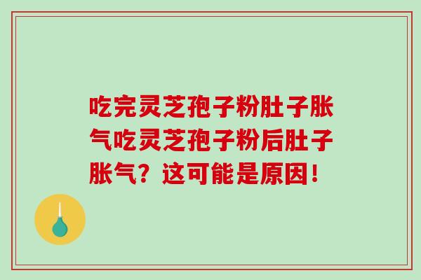 吃完灵芝孢子粉肚子胀气吃灵芝孢子粉后肚子胀气?这可能是原因!-第1张图片-破壁灵芝孢子粉研究指南 吃完灵芝孢子粉肚子胀气吃灵芝孢子粉后肚子胀气?这可能是原因!-第1张图片-破壁灵芝孢子粉研究指南