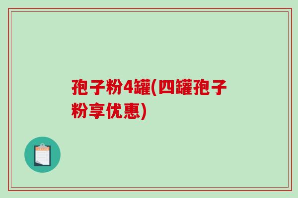 孢子粉4罐(四罐孢子粉享优惠)-第1张图片-破壁灵芝孢子粉研究指南