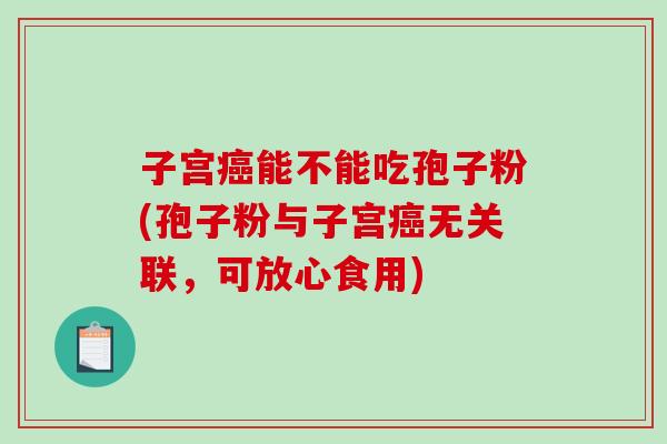 子宫癌能不能吃孢子粉(孢子粉与子宫癌无关联,可放心食用)-第1张图片-破壁灵芝孢子粉研究指南 子宫癌能不能吃孢子粉(孢子粉与子宫癌无关联,可放心食用)-第1张图片-破壁灵芝孢子粉研究指南