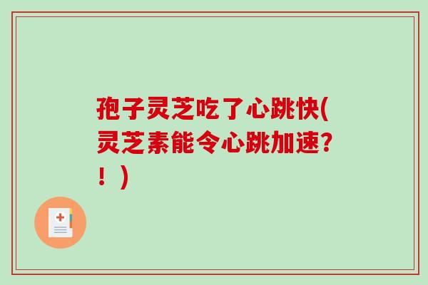 孢子灵芝吃了心跳快(灵芝素能令心跳加速？！)-第1张图片-破壁灵芝孢子粉研究指南