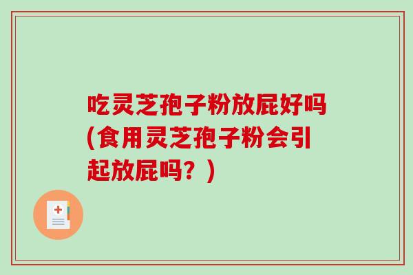 吃灵芝孢子粉放屁好吗(食用灵芝孢子粉会引起放屁吗?)-第1张图片-破壁灵芝孢子粉研究指南 吃灵芝孢子粉放屁好吗(食用灵芝孢子粉会引起放屁吗?)-第1张图片-破壁灵芝孢子粉研究指南